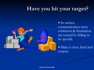 Have you hit your target? In written communication most confusion & frustration are caused by failing to be specific Make it clear, brief and concise 