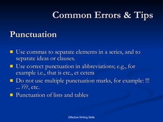 Common Errors & Tips Punctuation  Use commas to separate elements in a series, and to separate ideas or clauses.  Use correct punctuation in abbreviations; e.g., for example i.e., that is etc., et cetera  Do not use multiple punctuation marks, for example: !!! ... ???, etc.  Punctuation of lists and tables  