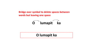O lumapit ka
Bridge over symbol to delete spaces between
words but leaving one space
O lumapit ka
 