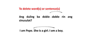 Ang duling ba doble doble rin ang
sinusulat?
To delete word(s) or sentence(s)
I am Pepe. She is a girl. I am a boy.
 