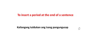 To insert a period at the end of a sentence
Kailangang tuldukan ang isang pangungusap
 