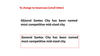To change to lowercase (small letter)
GEneral Santos City has been named
most competitive mid-sized city.
General Santos City has been named
most competitive mid-sized city.
 
