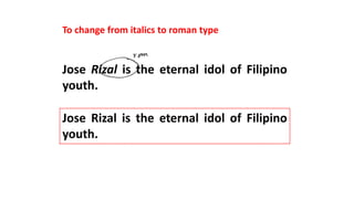 To change from italics to roman type
Jose Rizal is the eternal idol of Filipino
youth.
Jose Rizal is the eternal idol of Filipino
youth.
 