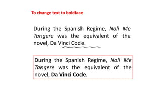 To change text to boldface
During the Spanish Regime, Noli Me
Tangere was the equivalent of the
novel, Da Vinci Code.
During the Spanish Regime, Noli Me
Tangere was the equivalent of the
novel, Da Vinci Code.
 