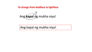 To change from boldface to lightface
Ang kapal ng mukha niya!
Ang kapal ng mukha niya!
 