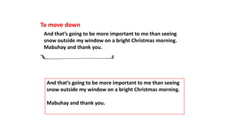 To move down
And that’s going to be more important to me than seeing
snow outside my window on a bright Christmas morning.
Mabuhay and thank you.
And that’s going to be more important to me than seeing
snow outside my window on a bright Christmas morning.
Mabuhay and thank you.
 