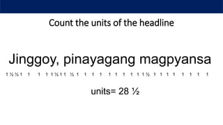 Count the units of the headline
Jinggoy, pinayagang magpyansa
1 ½ ½ 1 1 1 1 1 ½ 1 1 ½ 1 1 1 1 1 1 1 1 1 1 ½ 1 1 1 1 1 1 1 1
units= 28 ½
 