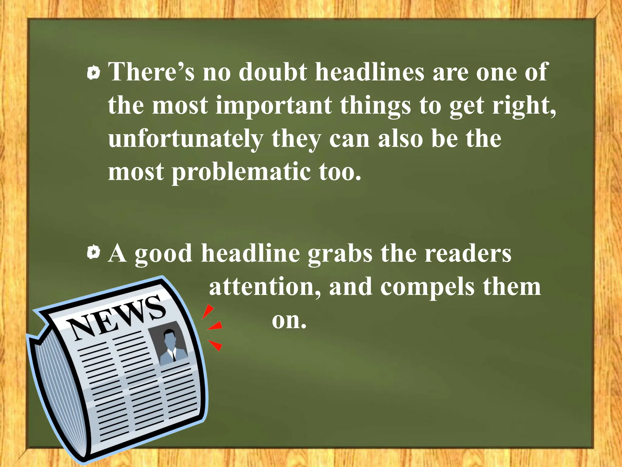 There’s no doubt headlines are one of
the most important things to get right,
unfortunately they can also be the
most problematic too.
A good headline grabs the readers
attention, and compels them
to read on.
 