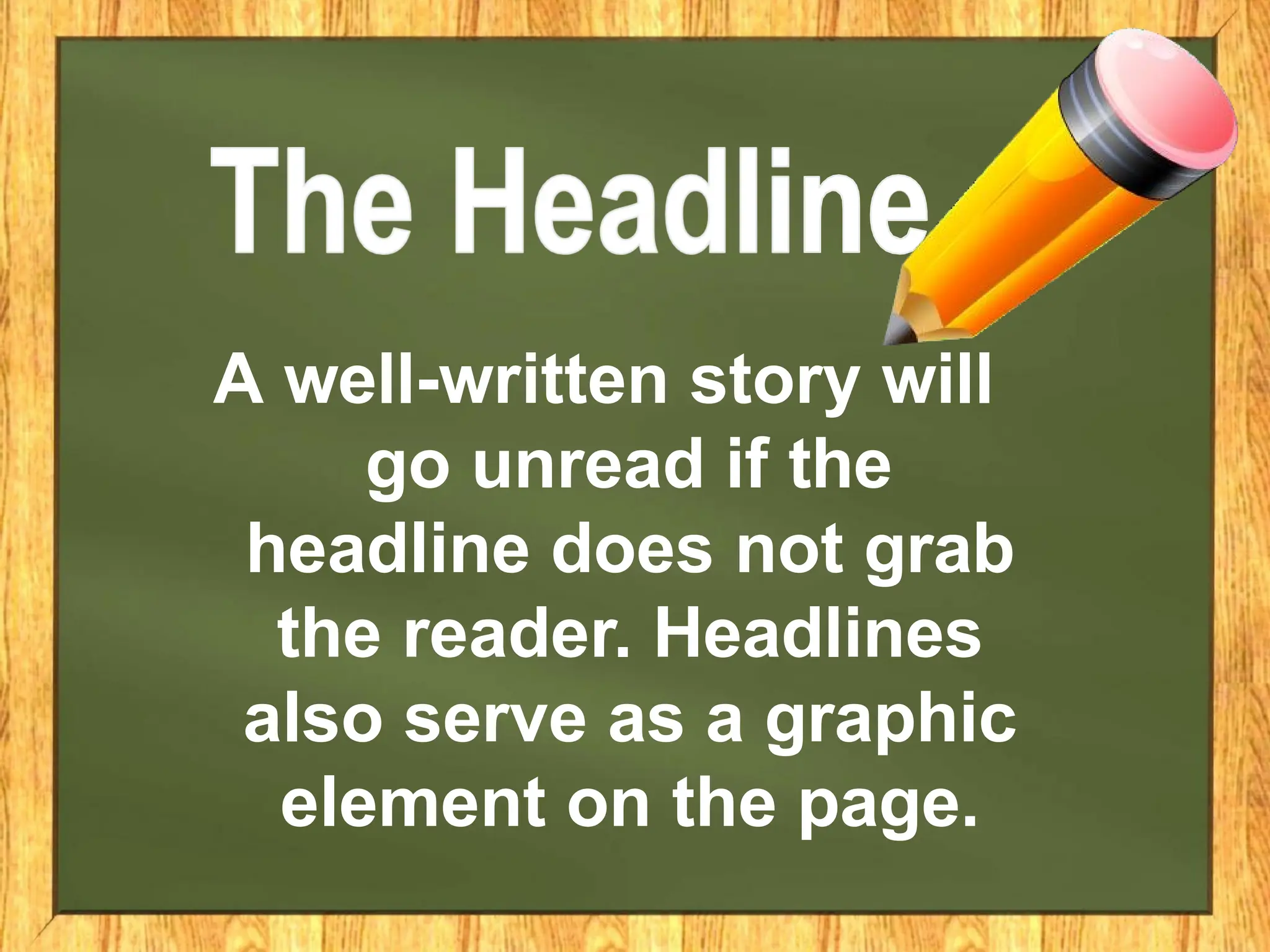 A well-written story will
go unread if the
headline does not grab
the reader. Headlines
also serve as a graphic
element on the page.
 