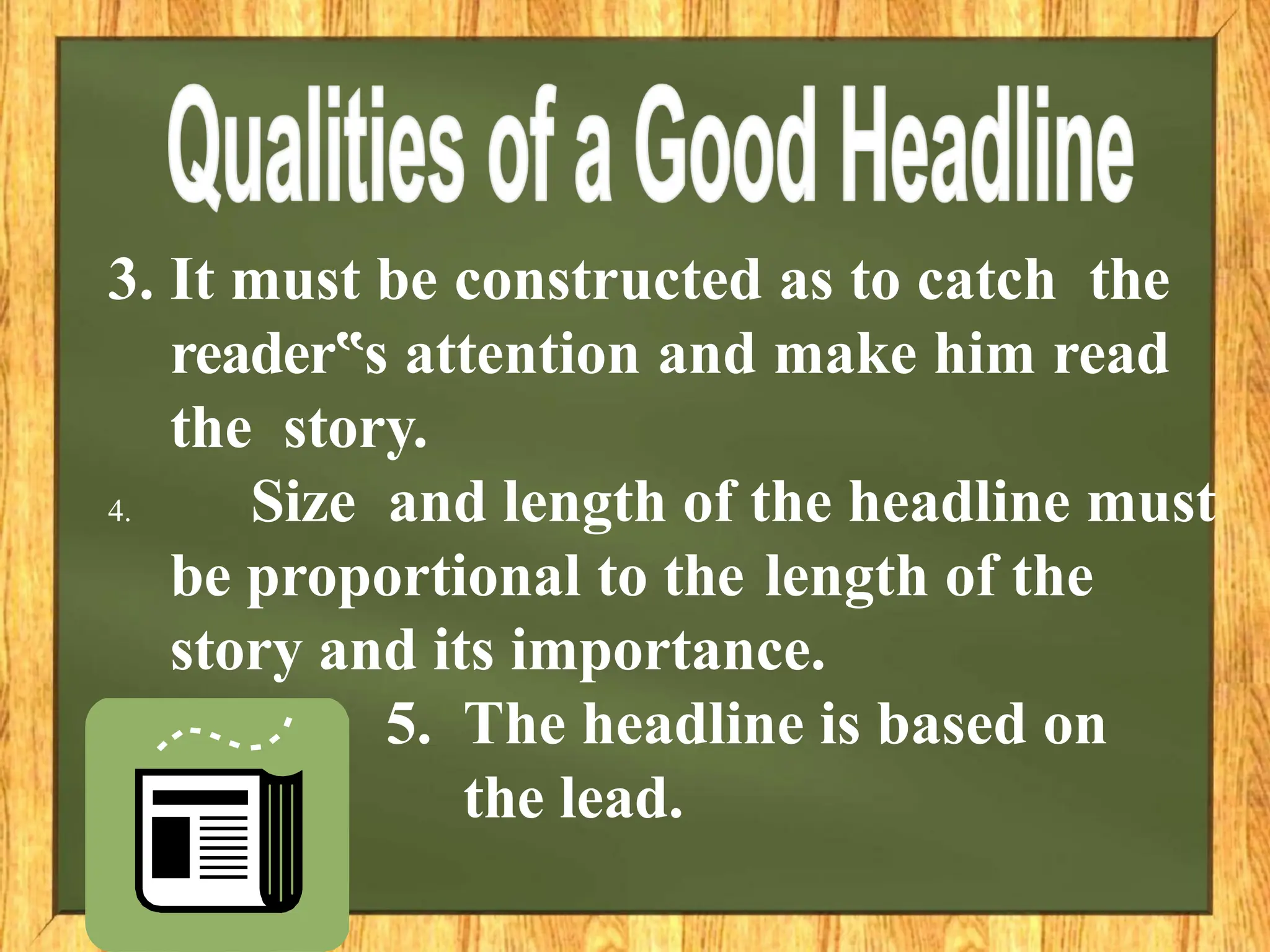 3. It must be constructed as to catch the
reader s
‟ attention and make him read
the story.
4. Size and length of the headline must
be proportional to the length of the
story and its importance.
5. The headline is based on
the lead.
 