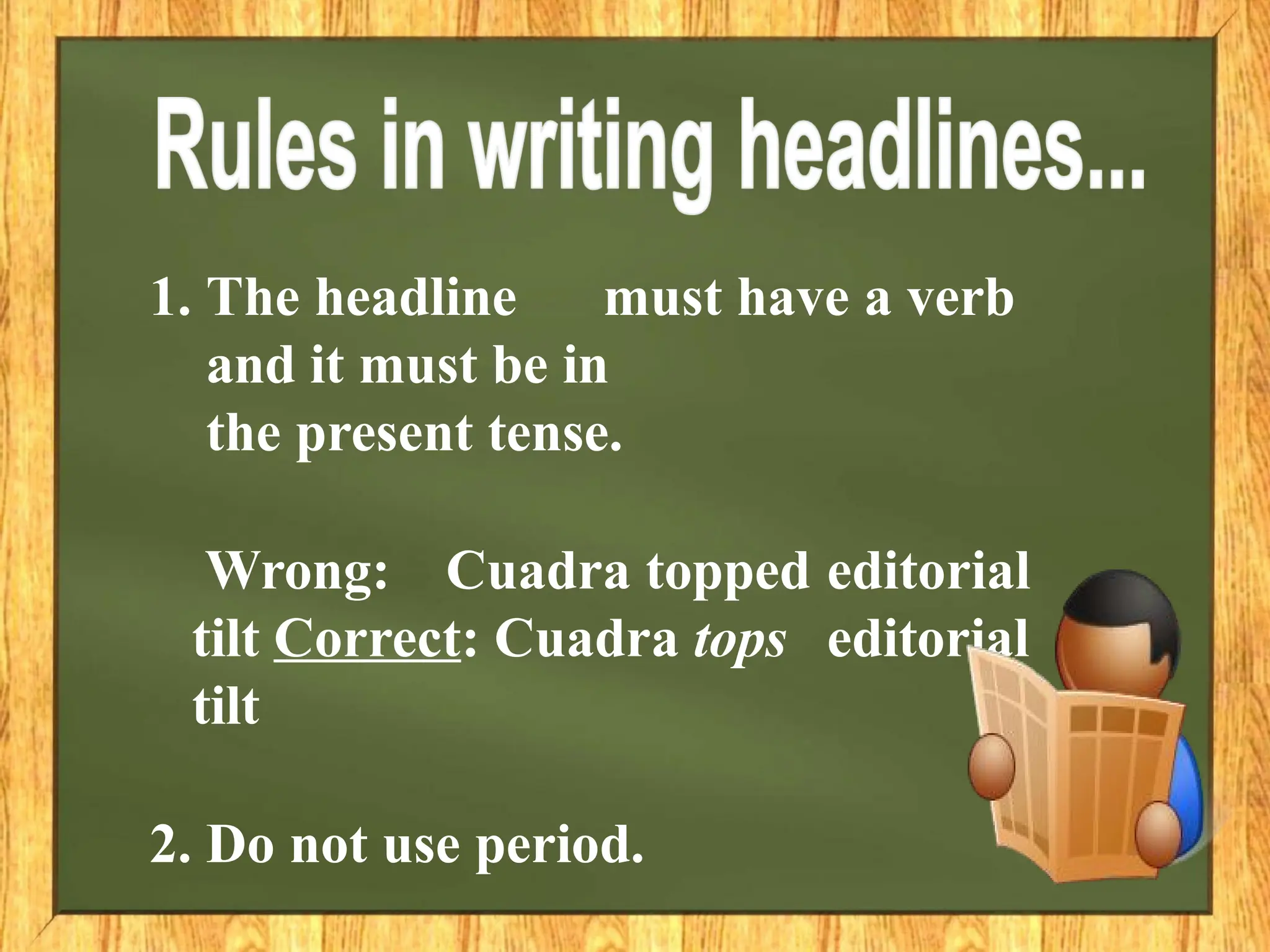 1. The headline must have a verb
and it must be in
the present tense.
Wrong: Cuadra topped editorial
tilt Correct: Cuadra tops editorial
tilt
2. Do not use period.
 