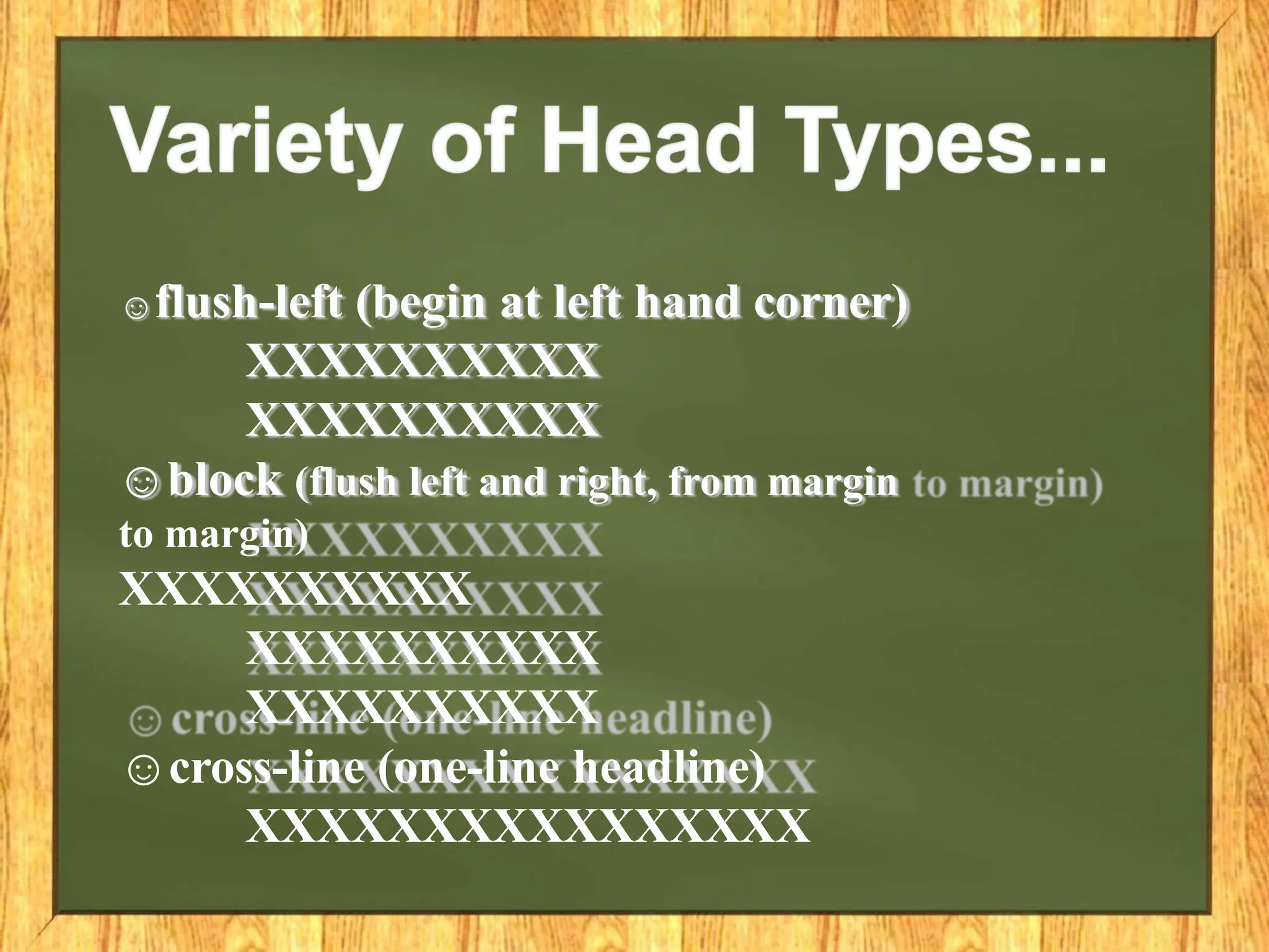 ☺flush-left (begin at left hand corner)
XXXXXXXXXX
XXXXXXXXXX
☺block (flush left and right, from margin
to margin)
XXXXXXXXXX
XXXXXXXXXX
XXXXXXXXXX
☺cross-line (one-line headline)
XXXXXXXXXXXXXXXX
 