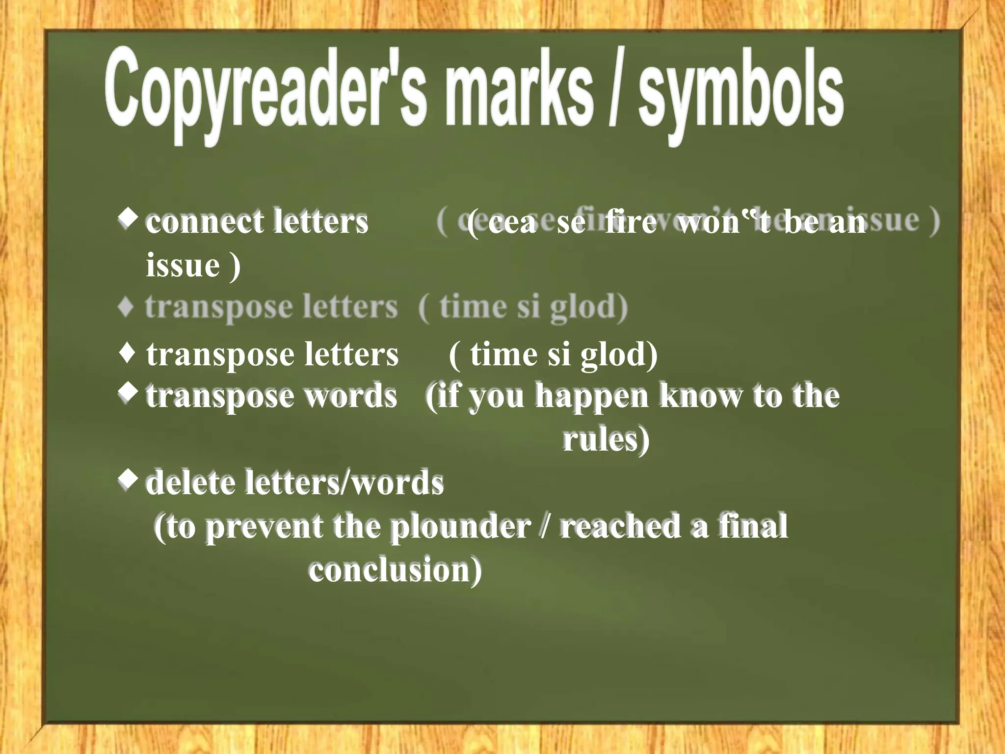 ♦ connect letters ( cea se fire won t
‟ be an
issue )
♦ transpose letters ( time si glod)
♦ transpose words (if you happen know to the
rules)
♦ delete letters/words
(to prevent the plounder / reached a final
conclusion)
 