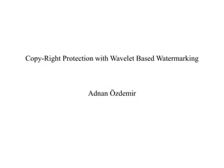 Copy-Right Protection with Wavelet Based Watermarking
Adnan Özdemir
 