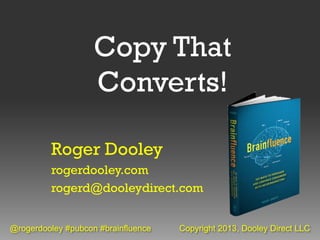 Copy That
                    Converts!

         Roger Dooley
         rogerdooley.com
         rogerd@dooleydirect.com


@rogerdooley #pubcon #brainfluence   Copyright 2013, Dooley Direct LLC
 