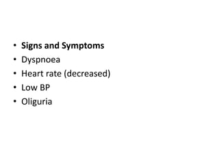 • Signs and Symptoms
• Dyspnoea
• Heart rate (decreased)
• Low BP
• Oliguria
 