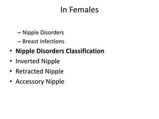 In Females
– Nipple Disorders
– Breast Infections
• Nipple Disorders Classification
• Inverted Nipple
• Retracted Nipple
• Accessory Nipple
 