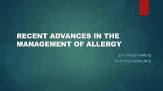 RECENT ADVANCES IN THE
MANAGEMENT OF ALLERGY
DR. MAYUR WARAD
ENT POST-GRADUATE
 