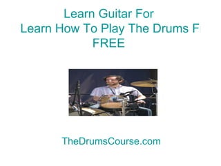 Learn Guitar For  Learn How To Play The Drums Free Now FREE TheDrumsCourse.com 