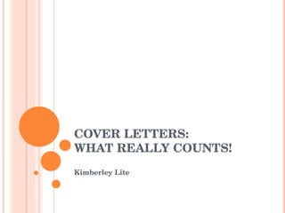 COVER LETTERS: WHAT REALLY COUNTS! Kimberley Lite 