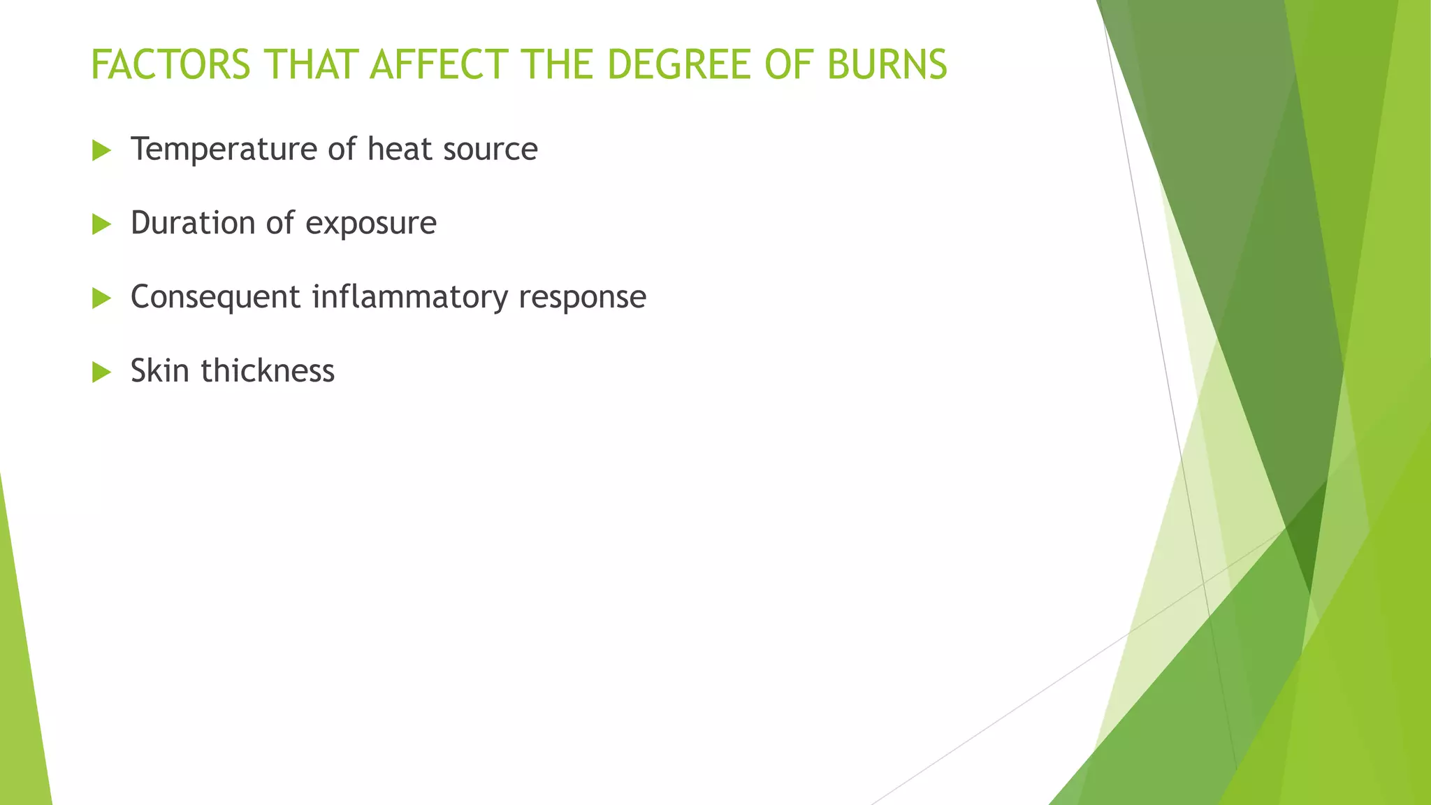 FACTORS THAT AFFECT THE DEGREE OF BURNS
 Temperature of heat source
 Duration of exposure
 Consequent inflammatory response
 Skin thickness
 