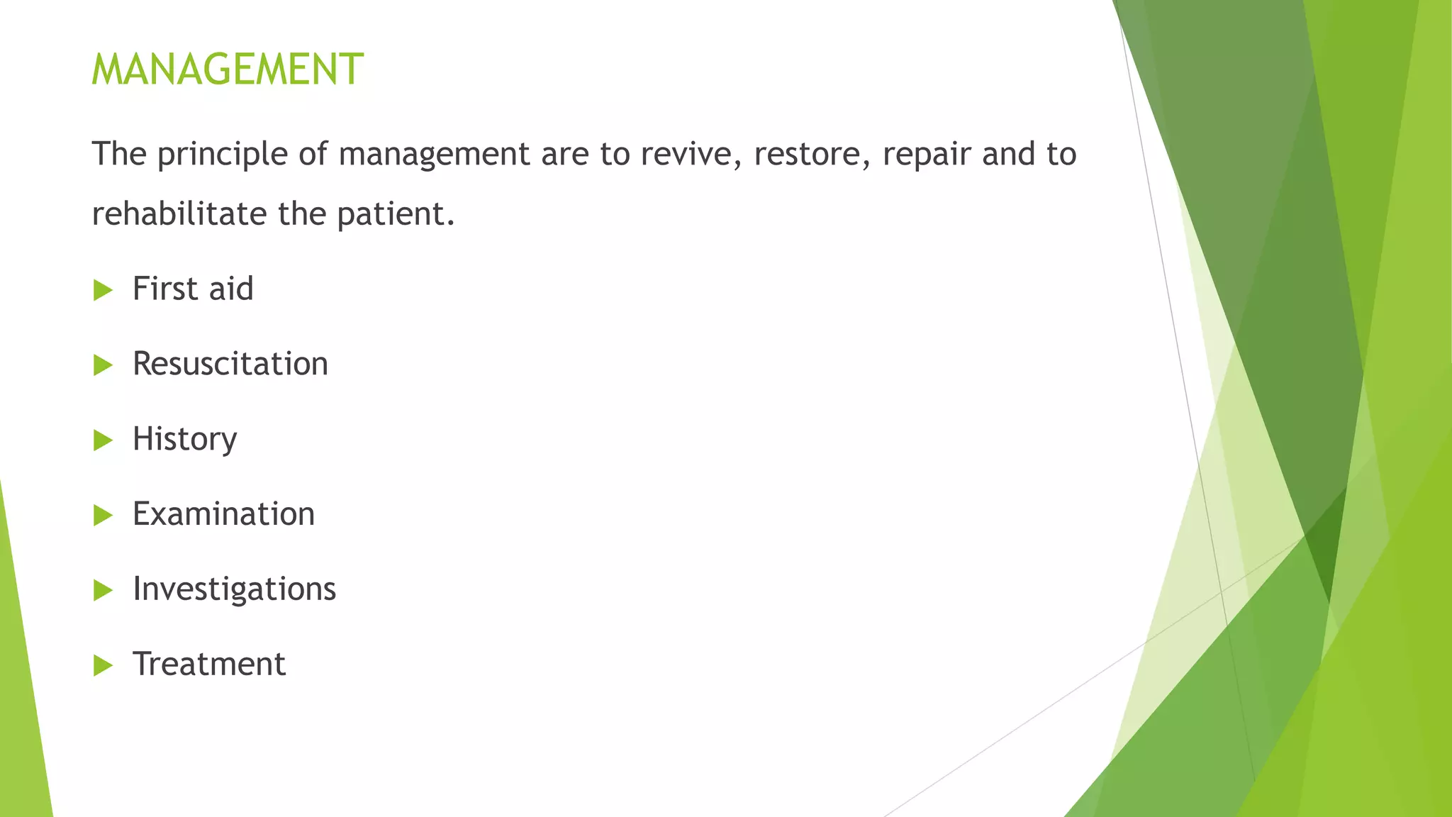MANAGEMENT
The principle of management are to revive, restore, repair and to
rehabilitate the patient.
 First aid
 Resuscitation
 History
 Examination
 Investigations
 Treatment
 