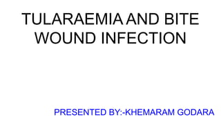 TULARAEMIA AND BITE
WOUND INFECTION
PRESENTED BY:-KHEMARAM GODARA
 