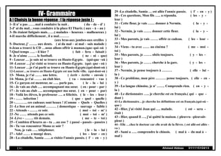 IV- Grammaire
A ) Choisis la bonne réponse : ( la réponse juste ) :
1- Il n' a pas ……mal à conduire la nuit . ( du – de – d' )
2-J' ai du mal…vous conduire à la place El Tharir. ( aux – à – au )
3- Ils étaient fatigués mais……( malades – heureux – malheureux )
4-Il marche difficilement , il a mal………
(aux bras-aux jambes-aux oreilles )
5- Docteur, j' ……. aux dents. ( ai du mal – ai mal – suis malade )
6-Jean a trouvé le CD …nous allons offrir à maman.(que–qui–où )
7-Quel temps ….. - il hier ? ( fait - fera - faisait )
8- Je n'aime …….. le football. ( ne - ni - que)
9 - Louxor … je suis né se trouve en Haute-Egypte. (qui-que –où )
10 -Louxor …j'ai visité se trouve en Haute-Egypte. (qui- que - où )
11- Louxor …je t'ai parlé se trouve en Haute-Egypte.(qui-dont-où )
12-Louxor…se trouve en Haute-Egypte est une belle ville. (qui-dont-où )
13- Mona, je t'ai …… une lettre. ( écrit - écrite - envoie )
14- Mona, je t'ai ……. au club hier. ( vu - rencontré - vue )
15- Ce garçon est menteur, ne ….. parle pas. ( le - la - lui )
16 - Je vais au club …. accompagnant ma sœur. ( en - pour – par )
17 - Je vais au club …. accompagner ma sœur. ( en - pour - par)
18 - Voilà les élèves, le professeur …. a félicités. ( le - les - leur )
19 - …… infection ! ( que - quel - quelle )
20 -……….. ces cadeaux sont beaux ! (Comme - Quels - Quelles )
21 -Le lion est un animal ……… ( domestique - sauvage - faible )
22 - Attends - ……. ce soir. ( moi - toi - m' )
23 -Ne …… attends pas ce soir. ( moi - toi - m' )
24 -Lève - …….. tôt demain. ( me - te - toi )
25 - Combien d'heures as - tu …au zoo ? ( passé - passés - passées )
26 - Tu vas rencontrer Mona ce soir ?
Non, je vais ….. téléphoner. ( le - la - lui )
27 - Adel …… a mangé deux. ( les - leur - en )
28 - La citadelle, Samia ……a visitée l'année passée. ( l' - en - y )
29 -La citadelle, Samia … est allée l'année passée. ( l' - en - y )
30 - Ces questions, Mon fils ….. a répondu. ( les - y -
leur )
31 - Cette fleur, je vais …… donner à Nermin. ( la - y -
lui )
32 - Nermin, je vais ……. donner cette fleur. ( la - y -
lui )
33 - Mes parents, je vais ……. offrir ce cadeau. ( les - leur -
en )
34 - Viens - tu avec …… au cinéma ? ( me - moi -
toi )
35 - Mes parents, je ……. obéis toujours. ( y - les -
leur )
36 - Mes parents, je ……. cherche à la gare. ( y - les -
leur )
37 - Nermin, je pense toujours à ……… ( elle - lui -
la )
38 - Ce problème, mon père ……… pense toujours. ( elle - en -
y )
39 - La langue chinoise, je n' ……. Comprends rien. ( en - y -
la )
40 - Le dictionnaire ….. je cherche est en français.( qui - que -
dont )
41-Le dictionnaire…je cherche les définitions est en français.(qui-où –
que )
42 - Hier, j'ai visité Jean qui …. malade. ( est - sera -
était )
43 - Hier, quand il …, j'ai quitté la maison. ( pleuvra –pleuvait-
pleut )
44 - Elle …chez le docteur car elle avait de la fièvre. ( est allé-est allée -
va )
45 - Sami a ….. comprendre le chinois. ( mal à - du mal à -
mal )
( 8 ) Ahmed Abbas 01111510413
 