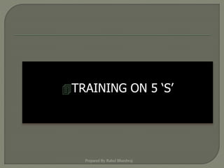 TRAINING ON 5 ‘S’
Prepared By Rahul Bhardwaj
 