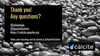 Thank you!
Any questions?
@julianhyde
@ApacheCalcite
https://calcite.apache.org
Slides and recording will be posted at @ApacheCalcite.
 