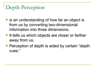 Depth Perception <ul><li>is an understanding of how far an object is from us by converting two-dimensional information int...