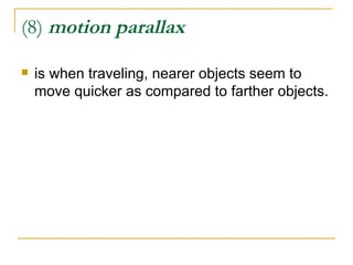 (8)  motion parallax <ul><li>is when traveling, nearer objects seem to move quicker as compared to farther objects. </li><...