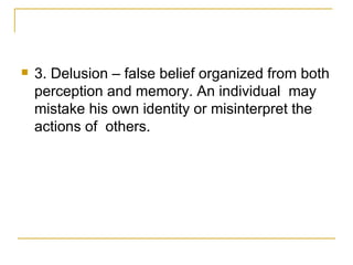 <ul><li>3. Delusion – false belief organized from both perception and memory. An individual  may mistake his own identity ...