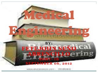 Medical
Engineering
         BY:
 FETEJOHN SEÑO
  ABRENCILLO
       BSMT- IB
  SEPTEMBER 06, 2012
 