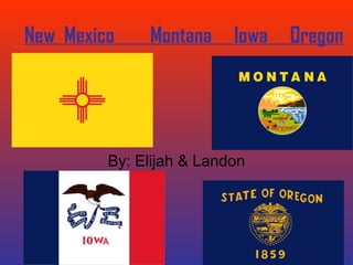 New  Mexico  Montana  Iowa  Oregon By: Elijah & Landon 