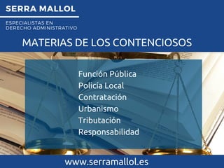 SERRA MALLOL
ESPECIALISTAS EN
DERECHO ADMINISTRATIVO
MATERIAS DE LOS CONTENCIOSOS
www.serramallol.es
Función Pública
Policía Local
Contratación
Urbanismo
Tributación
Responsabilidad
Función Pública
Policía Local
Contratación
Urbanismo
Tributación
Responsabilidad
 