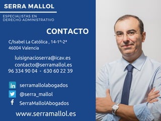 SERRA MALLOL
ESPECIALISTAS EN
DERECHO ADMINISTRATIVO
CONTACTO
www.serramallol.es
luisignacioserra@icav.es
contacto@serramallol.es
@serra_mallol
SerraMallolAbogados
serramallolabogados
C/Isabel La Católica , 14-1º-2ª
46004 Valencia
96 334 90 04 - 630 60 22 39
 