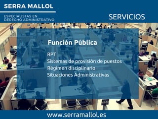 SERRA MALLOL
ESPECIALISTAS EN
DERECHO ADMINISTRATIVO SERVICIOS
Función Pública
www.serramallol.es
RPT
Sistemas de provisión de puestos
Régimen disciplinario
Situaciones Administrativas
 