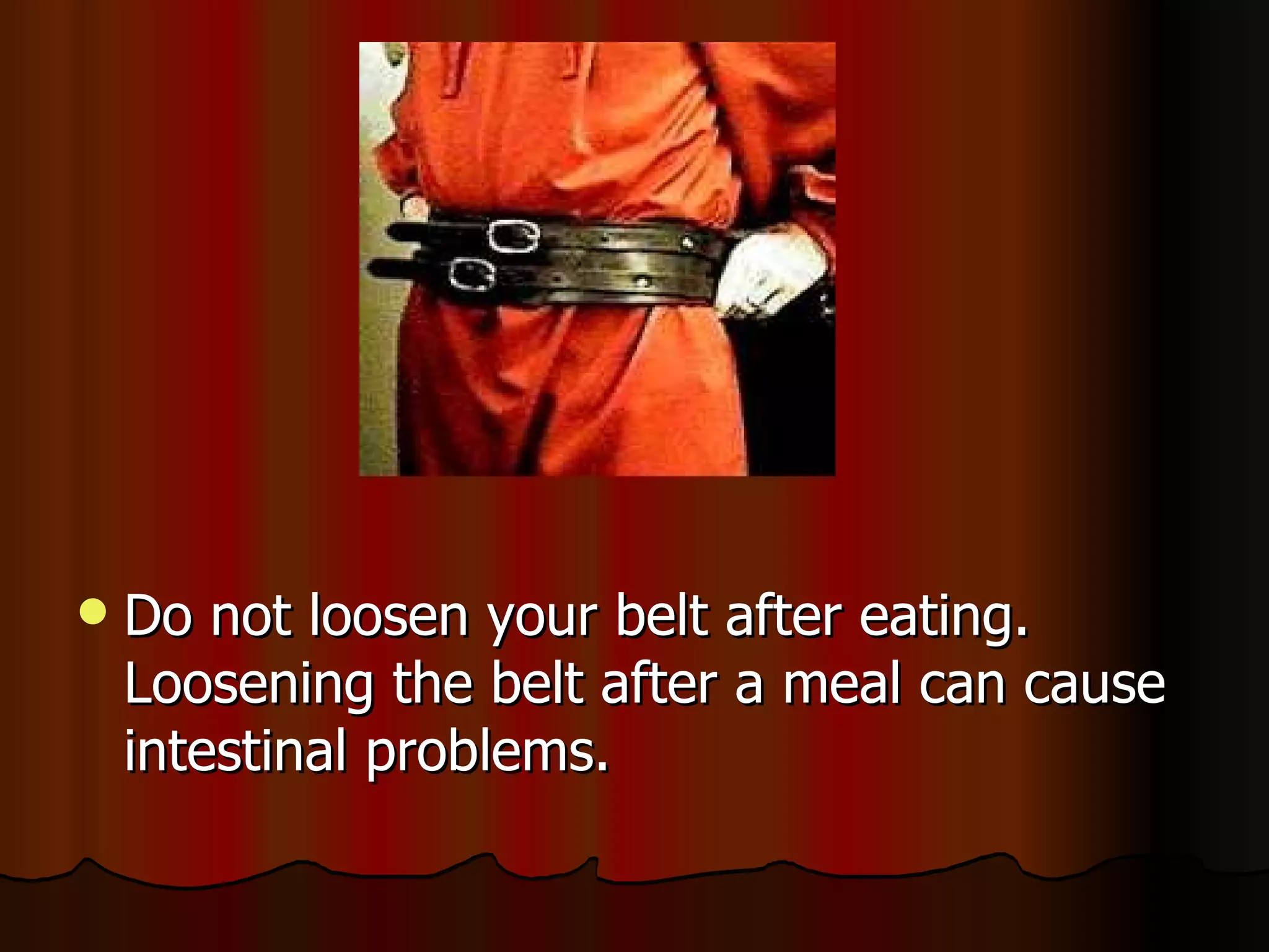 Do not loosen your belt after eating. Loosening the belt after a meal can cause intestinal problems.