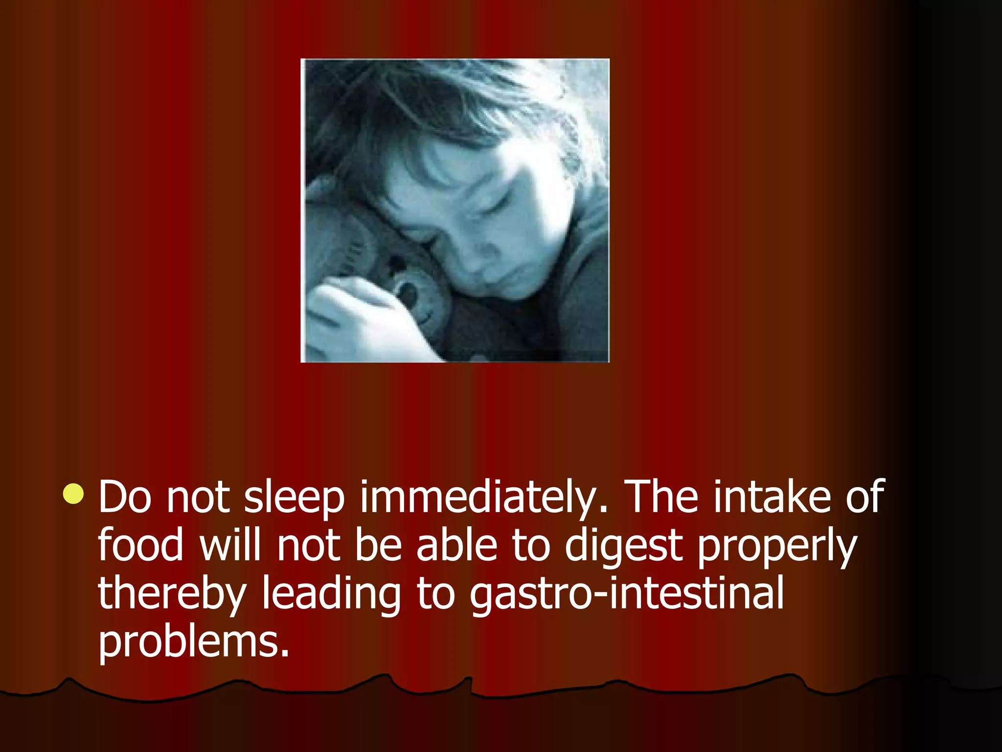 Do not sleep immediately. The intake of food will not be able to digest properly thereby leading to gastro-intestinal problems.