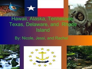 By: Nicole, Jessi, and Rachel Hawaii, Alaska, Tennessee, Texas, Delaware, and  Rhode Island 