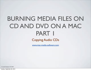 BURNING MEDIA FILES ON
             CD AND DVD ON A MAC
                    PART 1
                              Copying Audio CDs
                              www.mac-media-software.com




 © waveCommerce UG 2010

Tuesday, September 28, 2010
 