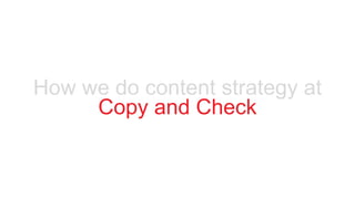 Your Company www.company.com
How we do content strategy at
Copy and Check
 
