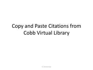 Copy and Paste Citations from
    Cobb Virtual Library




            K. Zimmerman
 