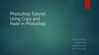 Photoshop Tutorial:
Using Copy and
Paste in Photoshop
PRESENTED BY
SMKHATTAK
SIBGHATULLAH
AUST, PAKISTAN
 