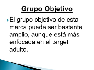 El grupo objetivo de esta marca puede ser bastante amplio, aunque está más enfocada en el target adulto. Grupo Objetivo