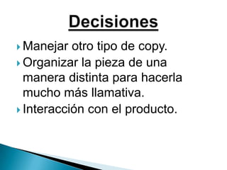 Manejar otro tipo de copy.Organizar la pieza de una manera distinta para hacerla mucho más llamativa.Interacción con el producto.Decisiones