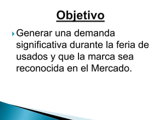 Generar una demandasignificativadurante la feria de usados y que la marca sea reconocida en el Mercado. Objetivo