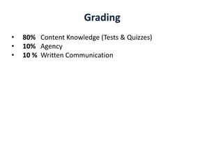 • 80% Content Knowledge (Tests & Quizzes)
• 10% Agency
• 10 % Written Communication
Grading
 