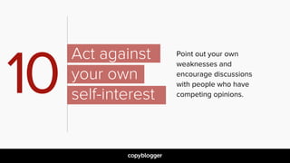 Point out your own
weaknesses and
encourage discussions
with people who have
competing opinions.
Act against
your own  
se...